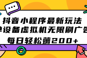 抖音小程序最新玩法  单设备虚拟机无限刷广告 每日轻松薅200+