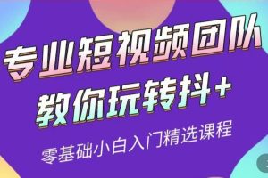 专业短视频团队教你玩转抖+0基础小白入门精选课程（价值399元）