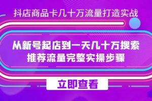 抖店-商品卡几十万流量打造实战，从新号起店到一天几十万搜索、推荐流量…