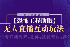 抖音最新最火【恐怖工程 抖音最新最火【恐怖工程助眠】无人直播互动玩法（含全套开播教程+软件+视频素材+音效）