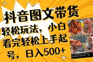 抖音图文带货轻松玩法，小白看完轻松上手起号，日入500+