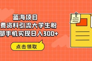 蓝海项目，免费资料引流大学生粉一部手机实现日入300+