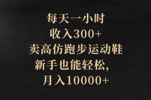 每天一小时，收入300+，卖高仿跑步运动鞋，新手也能轻松，月入10000+