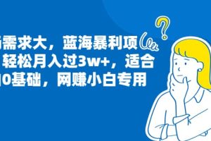 市场需求大，蓝海暴利项目，轻松月入过3w+，适合小白0基础，网赚小白专用