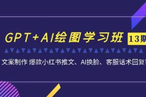 GPT+AI绘图学习班【第13期】 文案制作 爆款小红书推文、AI换脸、客服话术