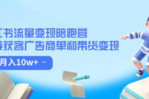 小红书流量·变现陪跑营：私域获客广告商单和带货变现 月入10w+