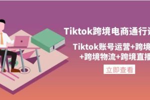 Tiktok跨境电商通行证2.0，Tiktok账号运营+跨境支付+跨境物流+跨境直播等