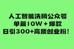 人工智能洗稿公众号单篇10W＋爆款，日引300+高质创业粉！