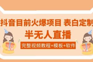 抖音目前火爆项目-表白定制：半无人直播，完整视频教程+模板+软件！