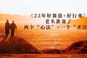 某收费文章《23年好赛道+好行业》老头准备了两个“心法”+一个“术法”