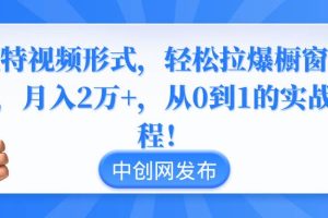 独特视频形式，轻松拉爆橱窗销量，月入2万+，从0到1的实战教程！