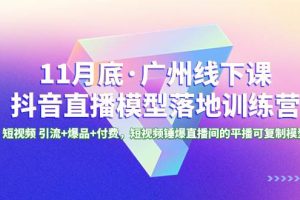 11月底·广州线下课抖音直播模型落地特训营，短视频 引流+爆品+付费，短视频锤爆直播间的平播可复制模型