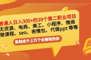 普通人日入300+年入百万+39个副业项目：无货源、电商、小程序、微商等等！