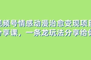 视频号情感动漫治愈变现项目分享课，一条龙玩法分享给你（教程+素材）