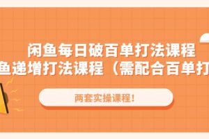 闲鱼每日破百单打法实操课程+闲鱼递增打法课程（需配合百单打法）