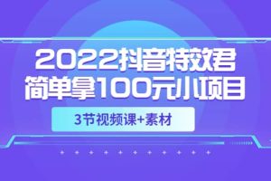 2022抖音特效君简单拿100元小项目，可深耕赚更多（3节视频课+素材）