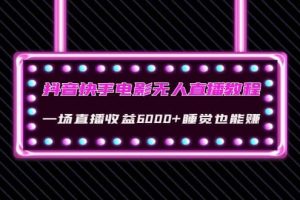 抖音快手电影无人直播教程：一场直播收益6000+睡觉也能赚(教程+软件+素材)