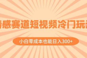 情感赛道短视频冷门玩法，小白零成本也能日入300+（教程+素材）