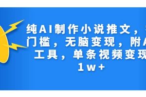 纯AI制作小说推文，零门槛，无脑变现，附AI工具，单条视频变现1w+