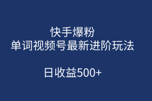 快手爆粉，单词视频号最新进阶玩法，日收益500+（教程+素材）