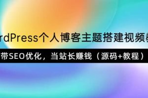 WordPress个人博客主题搭建视频教学，带SEO优化，当站长赚钱（源码+教程）