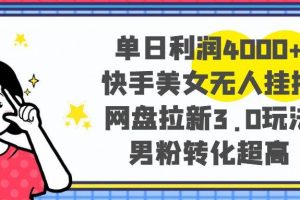 单日利润4000+快手美女无人挂播，网盘拉新3.0玩法，男粉转化超高