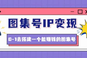 图集号IP变现，0-1去搭建一个能ZQ的图集号（文档+资料+视频）无水印