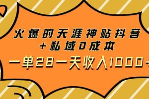 火爆的天涯神贴抖音+私域0成本一单28一天收入1000+