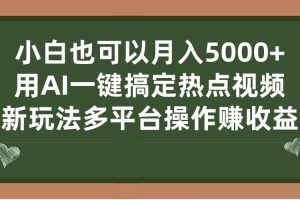 小白也可以月入5000+， 用AI一键搞定热点视频， 新玩法多平台操作赚收益