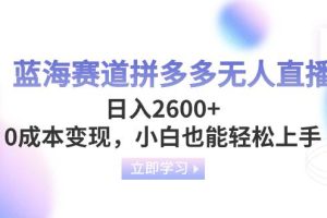 蓝海赛道拼多多无人直播，日入2600+，0成本变现，小白也能轻松上手