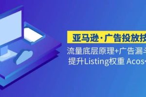 亚马逊·广告投放技巧流量底层+广告漏斗逻辑+提升Listing权重 Acos<10%