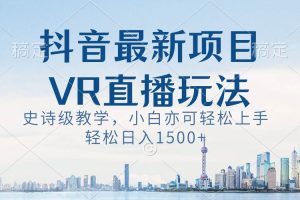 抖音最新VR直播玩法，史诗级教学，小白也可轻松上手，轻松日入1500+