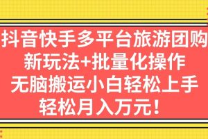 抖音快手多平台旅游团购，新玩法+批量化操作