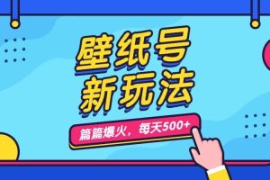 壁纸号新玩法，篇篇流量1w+，每天5分钟收益500，保姆级教学