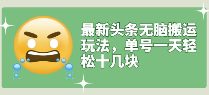 最新头条无脑搬运玩法，单号一天轻松十几块【视频教程+搬运软件】