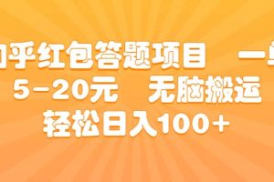 知乎红包答题项目 一单5-20元 无脑搬运 轻松日入100+