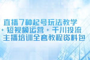 直播7种起号玩法教学+短视频运营+千川投流+主播培训全套教程资料包