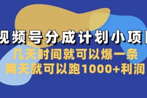 视频号分成计划小项目：几天时间就可以爆一条，两天就可以跑1000+利润