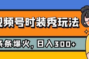 视频号时装秀玩法，条条流量2W+，保姆级教学，每天5分钟收入300+