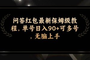 问答红包最新保姆级教程，单号日入90+可多号，无脑上手