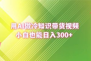 用AI做冷知识带货视频，小白也能日入300+