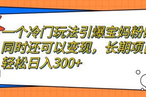 一个冷门玩法引爆宝妈粉的同时还可以变现，长期项目轻松日入300+