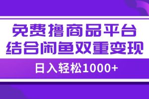 【全网首发】日入1000＋免费撸商品平台+闲鱼双平台硬核变现，小白轻松上手