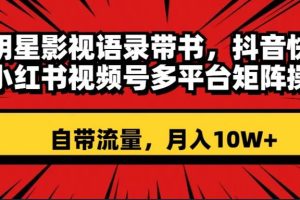 明星影视语录带书 抖音快手小红书视频号多平台矩阵操作，自带流量 月入10W+