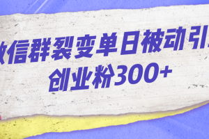 微信群裂变单日被动引流创业粉300+