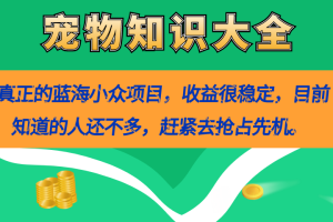 真正的蓝海小众项目，宠物知识大全，收益很稳定（教务+素材）