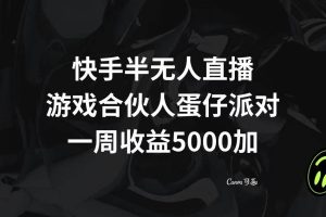 快手半无人直播，游戏合伙人蛋仔派对，一周收益5000+