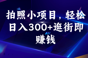 拍照小项目，轻松日入300+逛街即赚钱