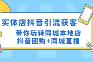 实体店抖音引流获客实操课：带你玩转同城本地店抖音团购+同城直播