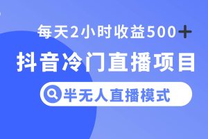 抖音冷门直播项目，半无人模式，每天2小时收益500+